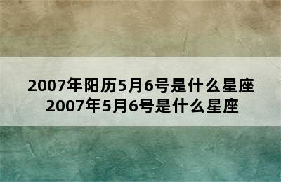 2007年阳历5月6号是什么星座 2007年5月6号是什么星座